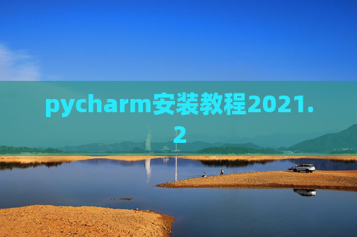 pycharm安装教程2021.2 pycharm安装教程2021.2
